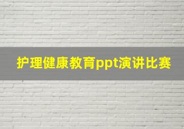 护理健康教育ppt演讲比赛