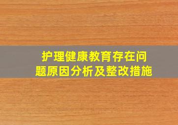 护理健康教育存在问题原因分析及整改措施