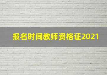 报名时间教师资格证2021