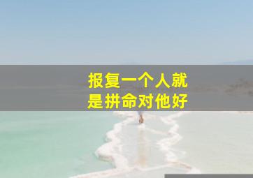 报复一个人就是拼命对他好