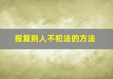 报复别人不犯法的方法