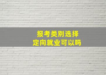 报考类别选择定向就业可以吗