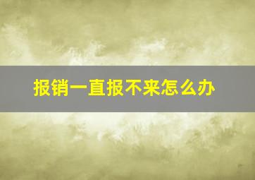 报销一直报不来怎么办