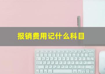 报销费用记什么科目