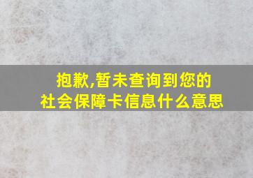 抱歉,暂未查询到您的社会保障卡信息什么意思