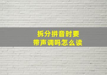 拆分拼音时要带声调吗怎么读