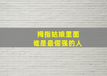 拇指姑娘里面谁是最倔强的人