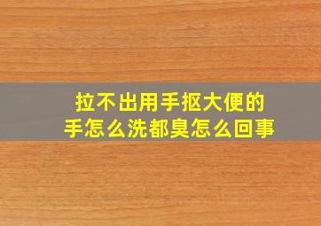 拉不出用手抠大便的手怎么洗都臭怎么回事