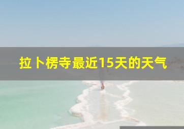 拉卜楞寺最近15天的天气