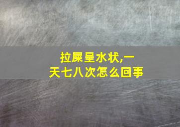 拉屎呈水状,一天七八次怎么回事