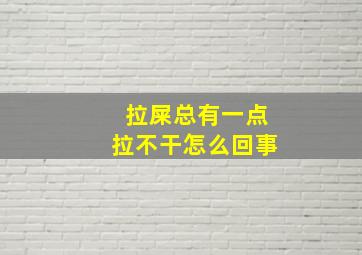 拉屎总有一点拉不干怎么回事