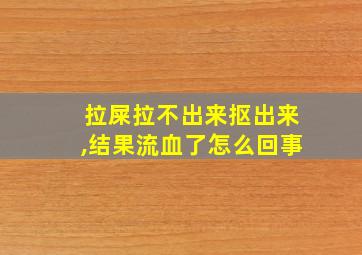 拉屎拉不出来抠出来,结果流血了怎么回事