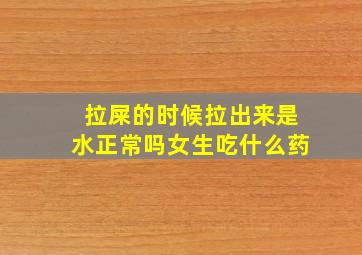 拉屎的时候拉出来是水正常吗女生吃什么药