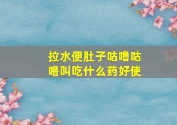 拉水便肚子咕噜咕噜叫吃什么药好使