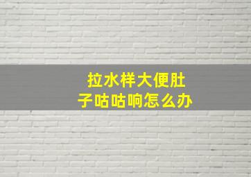 拉水样大便肚子咕咕响怎么办