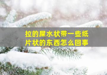 拉的屎水状带一些纸片状的东西怎么回事