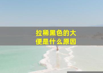 拉稀黑色的大便是什么原因