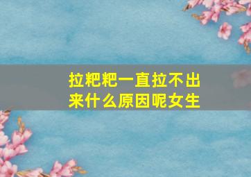 拉粑粑一直拉不出来什么原因呢女生