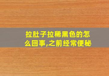 拉肚子拉稀黑色的怎么回事,之前经常便秘