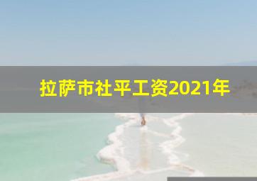 拉萨市社平工资2021年