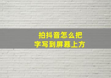 拍抖音怎么把字写到屏幕上方