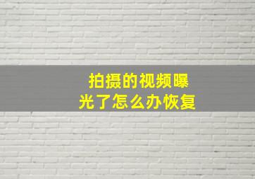 拍摄的视频曝光了怎么办恢复