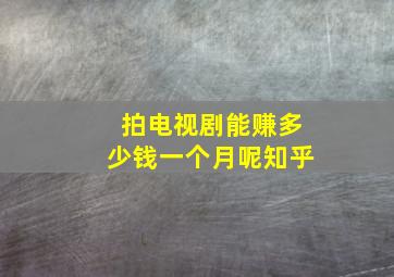 拍电视剧能赚多少钱一个月呢知乎