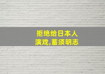 拒绝给日本人演戏,蓄须明志