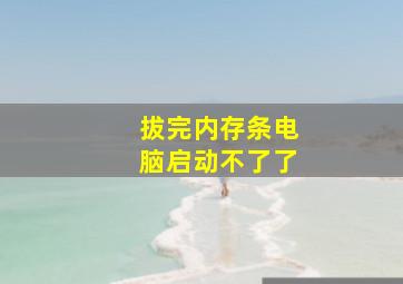 拔完内存条电脑启动不了了