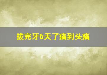 拔完牙6天了痛到头痛