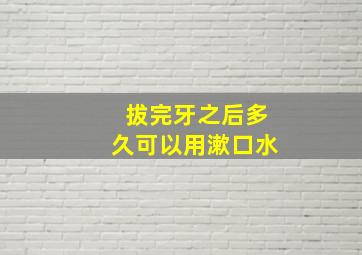 拔完牙之后多久可以用漱口水