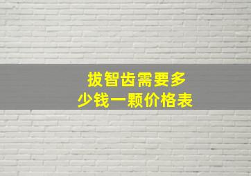 拔智齿需要多少钱一颗价格表