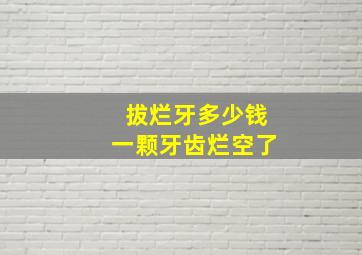 拔烂牙多少钱一颗牙齿烂空了