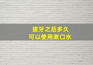 拔牙之后多久可以使用漱口水