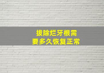 拔除烂牙根需要多久恢复正常