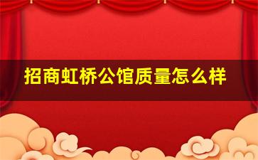 招商虹桥公馆质量怎么样