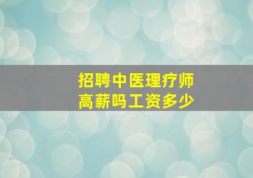 招聘中医理疗师高薪吗工资多少