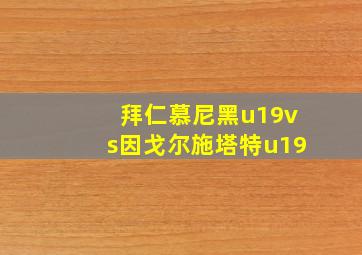 拜仁慕尼黑u19vs因戈尔施塔特u19