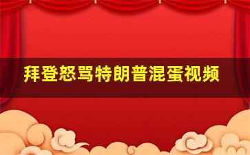 拜登怒骂特朗普混蛋视频