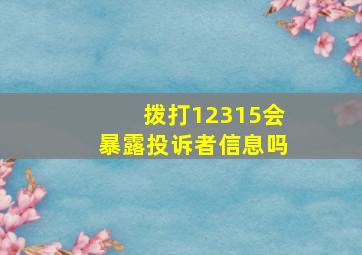 拨打12315会暴露投诉者信息吗