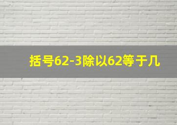 括号62-3除以62等于几