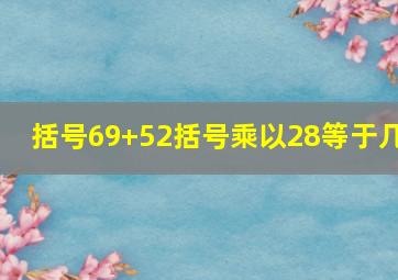 括号69+52括号乘以28等于几