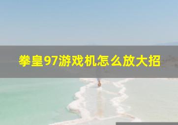 拳皇97游戏机怎么放大招