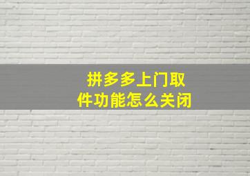 拼多多上门取件功能怎么关闭