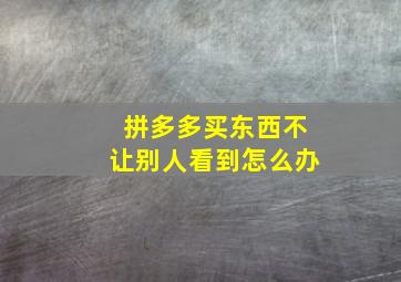 拼多多买东西不让别人看到怎么办