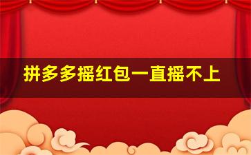 拼多多摇红包一直摇不上