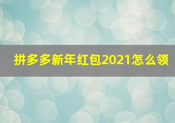 拼多多新年红包2021怎么领