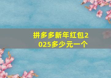 拼多多新年红包2025多少元一个