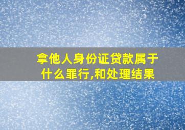 拿他人身份证贷款属于什么罪行,和处理结果