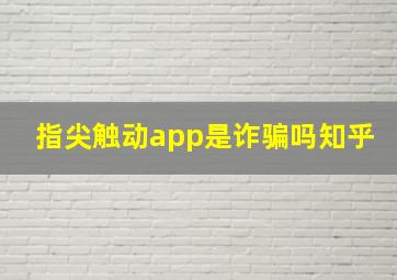 指尖触动app是诈骗吗知乎